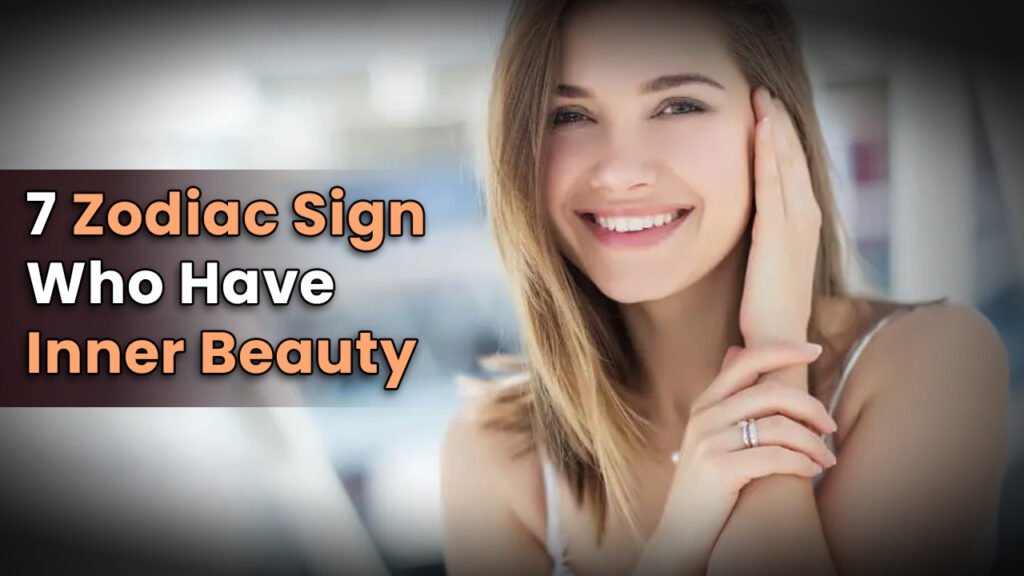 7 Zodiac Sign Who Have Inner Beauty