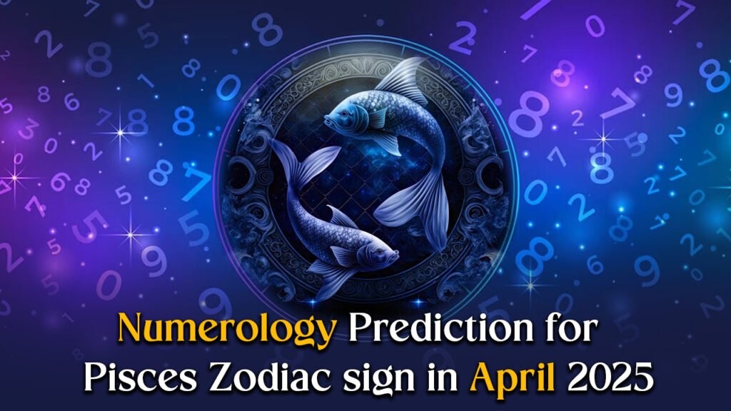 Numerology Prediction for Pisces Zodiac Sign in April 2025